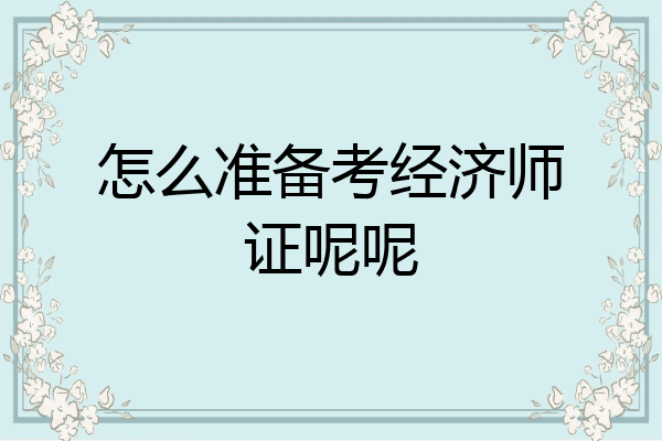 怎么准备考经济师证呢呢