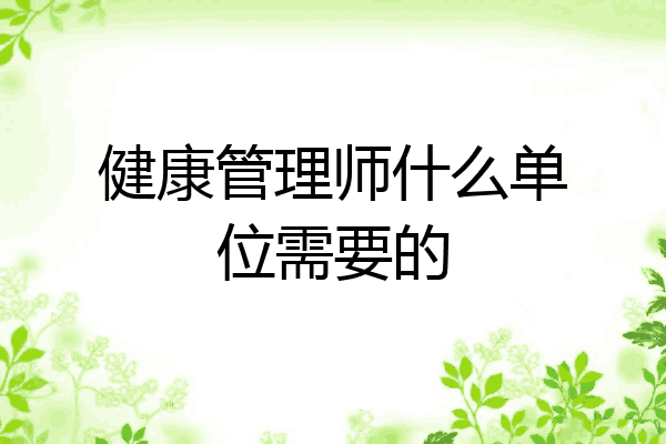 健康管理师什么单位需要的