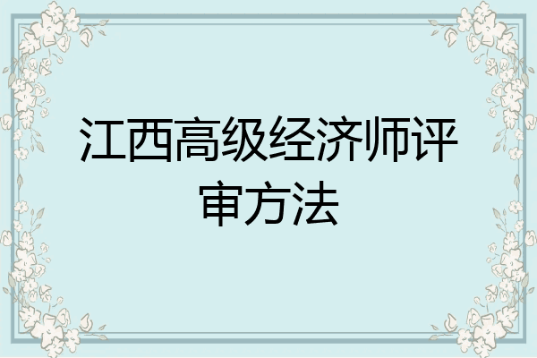 江西高级经济师评审方法