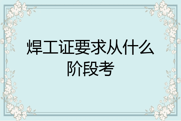 焊工证要求从什么阶段考