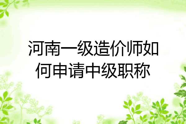 河南一级造价师如何申请中级职称