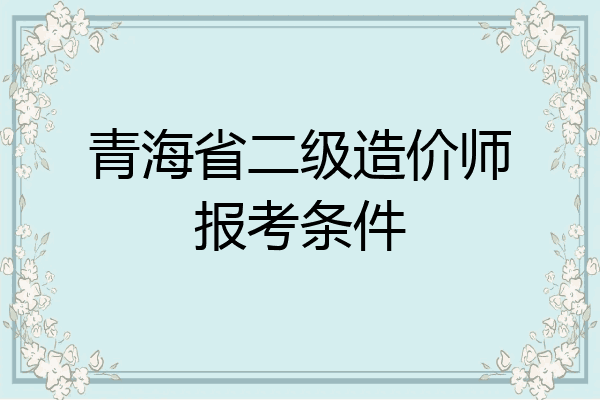 青海省二级造价师报考条件