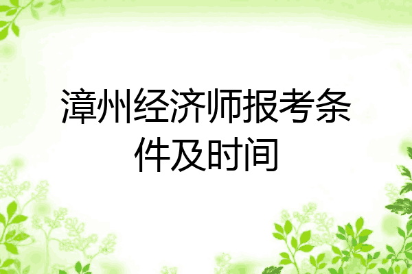 漳州经济师报考条件及时间