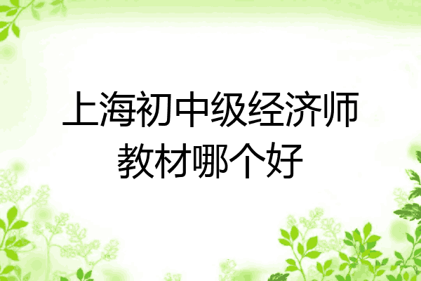 上海初中级经济师教材哪个好