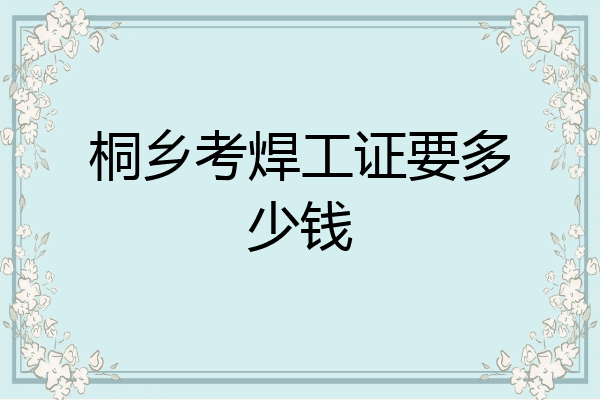 桐乡考焊工证要多少钱