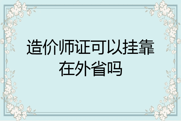 造价师证可以挂靠在外省吗