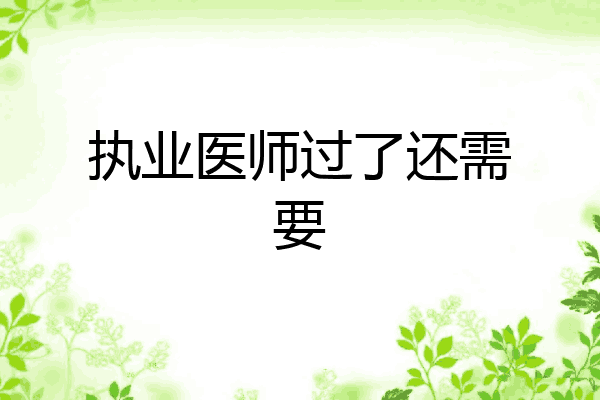 执业医师过了还需要