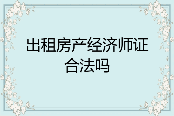出租房产经济师证合法吗