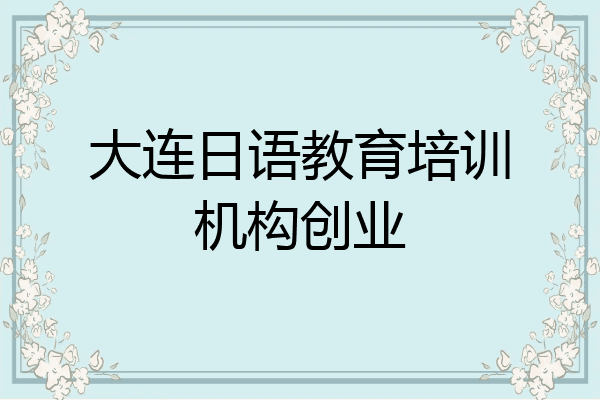 大连日语教育培训机构创业