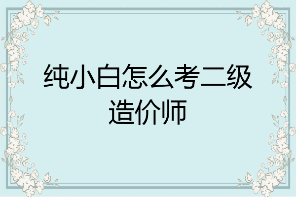 纯小白怎么考二级造价师