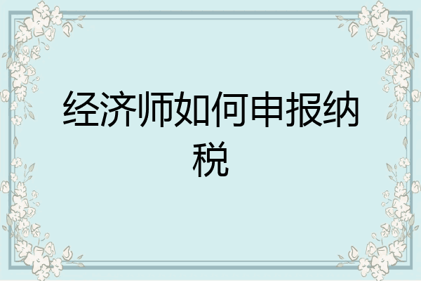 经济师如何申报纳税