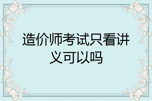 造价师考试只看讲义可以吗