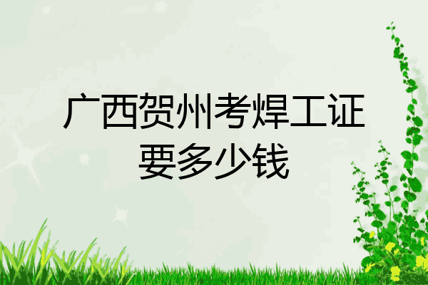 广西贺州考焊工证要多少钱