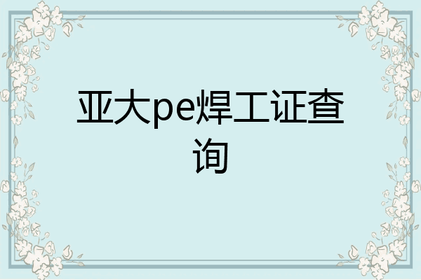 亚大pe焊工证查询