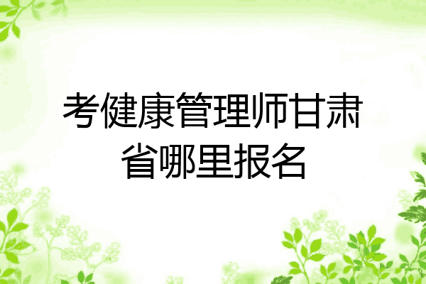 考健康管理师甘肃省哪里报名
