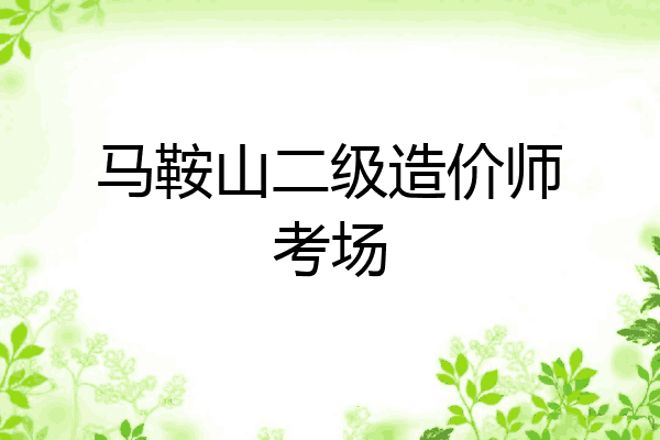 马鞍山二级造价师考场