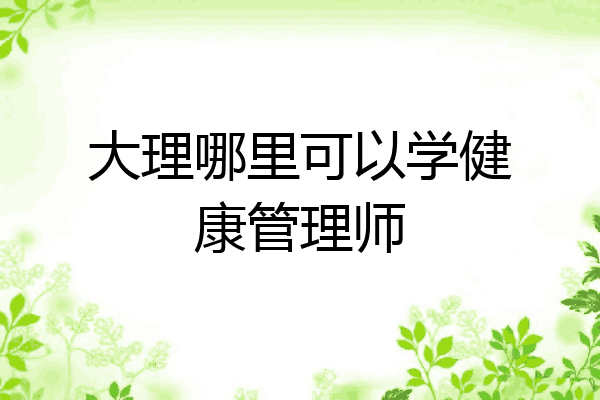 大理哪里可以学健康管理师