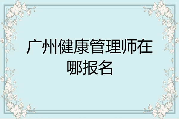 广州健康管理师在哪报名