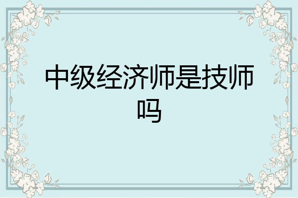 中级经济师是技师吗