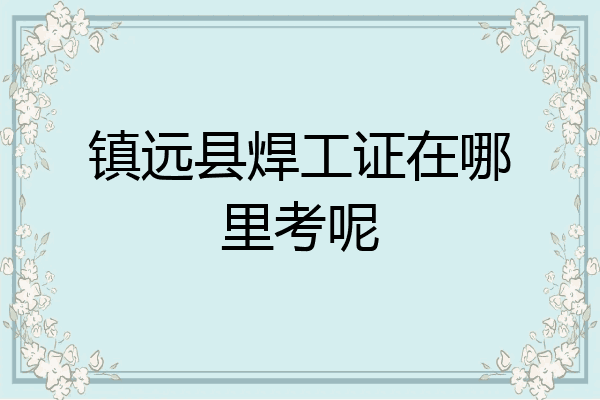 镇远县焊工证在哪里考呢