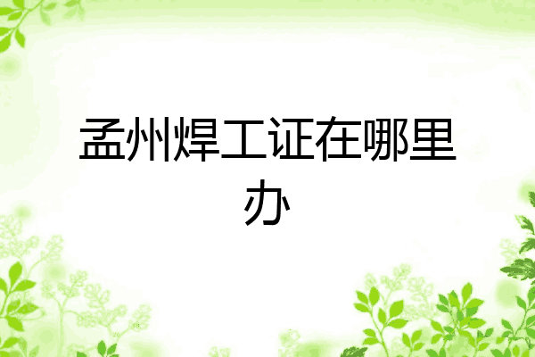 孟州焊工证在哪里办