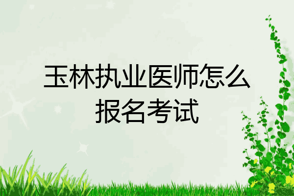 玉林执业医师怎么报名考试