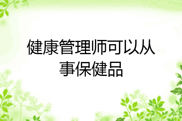 健康管理师可以从事保健品