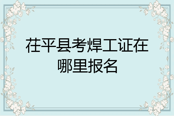 茌平县考焊工证在哪里报名