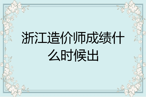 浙江造价师成绩什么时候出