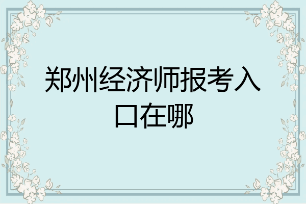 郑州经济师报考入口在哪