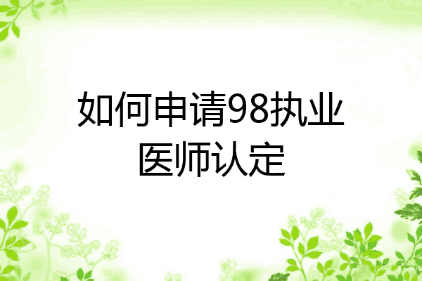 如何申请98执业医师认定