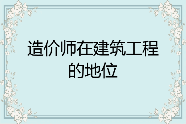 造价师在建筑工程的地位