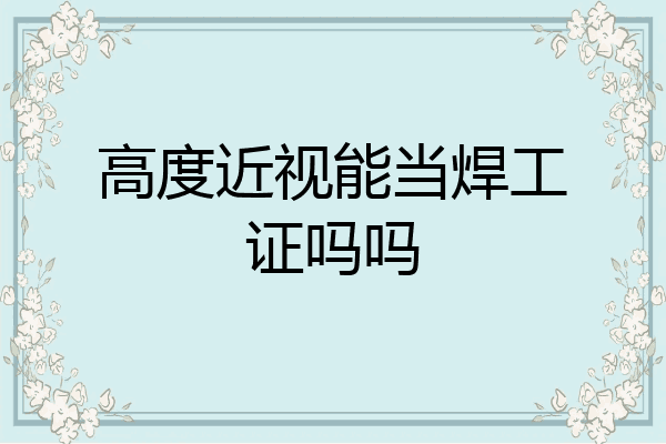 高度近视能当焊工证吗吗