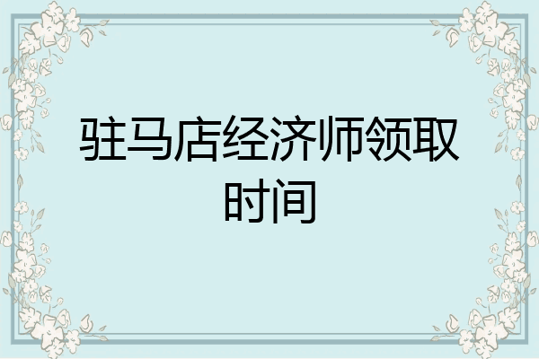 驻马店经济师领取时间