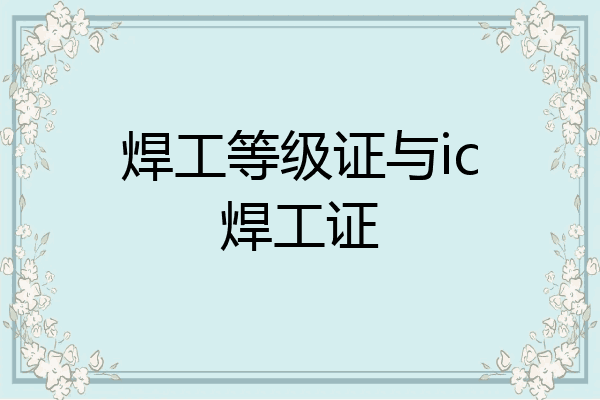 焊工等级证与ic焊工证