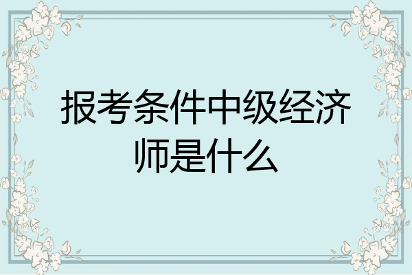 报考条件中级经济师是什么
