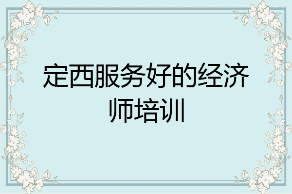 定西服务好的经济师培训