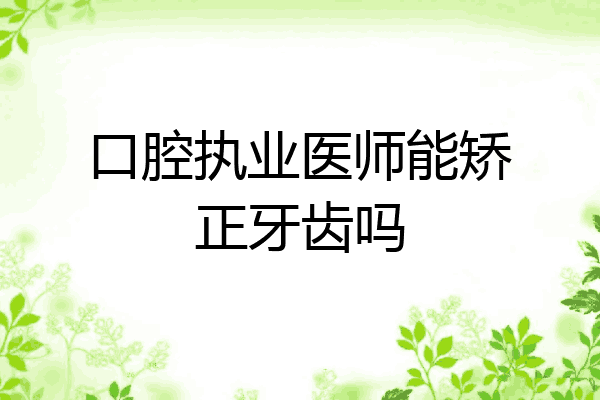 口腔执业医师能矫正牙齿吗