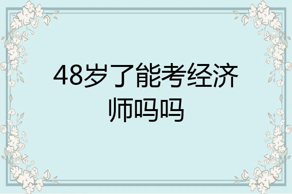 48岁了能考经济师吗吗