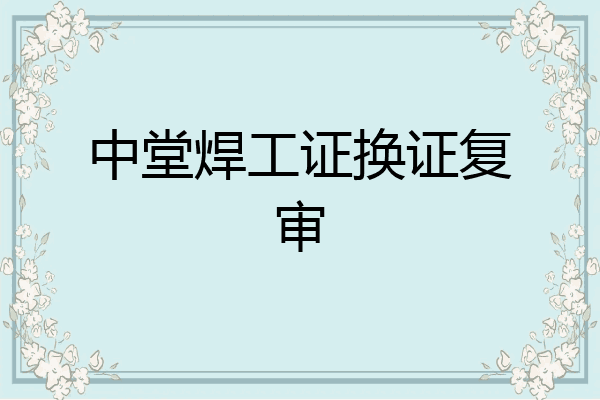 中堂焊工证换证复审