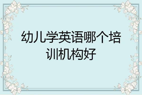 幼儿学英语哪个培训机构好