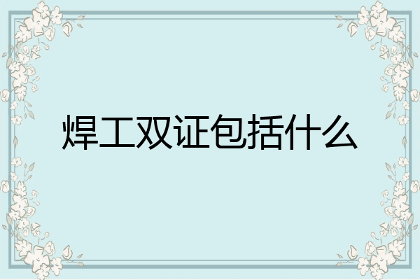 焊工双证包括什么