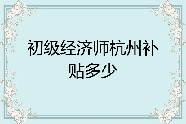 初级经济师杭州补贴多少