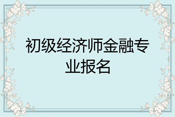 初级经济师金融专业报名