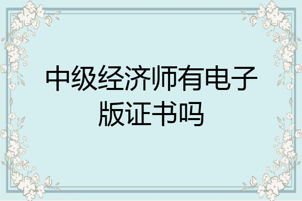 中级经济师有电子版证书吗