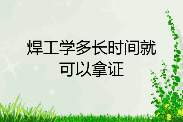焊工学多长时间就可以拿证