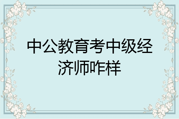 中公教育考中级经济师咋样