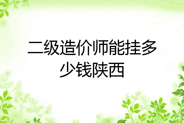 二级造价师能挂多少钱陕西