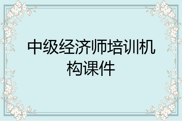 中级经济师培训机构课件
