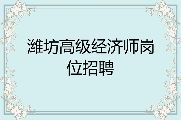 潍坊高级经济师岗位招聘